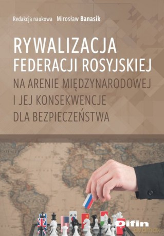 Rywalizacja Federacji Rosyjskiej na arenie międzynarodowej i jej konsekwencje dla bezpieczeństwa [KSIĄŻKA]