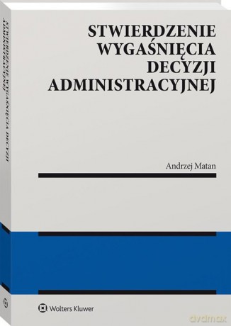 Stwierdzenie wygaśnięcia decyzji administracyjnej - Andrzej Matan [KSIĄŻKA]