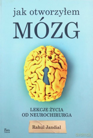 Jak otworzyłem mózg. Lekcje życia od neurochirurga - Rahul Jandial [KSIĄŻKA]