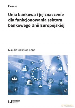 Unia bankowa I jej znaczenie dla funkcjonowania sektora bankowego Unii Europejskiej - Klaudia Zielińska-Lont [KSIĄŻKA]