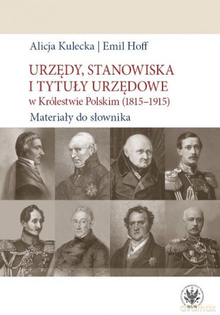 Urzędy, stanowiska i tytuły urzędowe w Królestwie Polskim (1815-1915). Materiały do słownika - Alicja Kulecka, Emil Hoff [KSIĄŻKA]