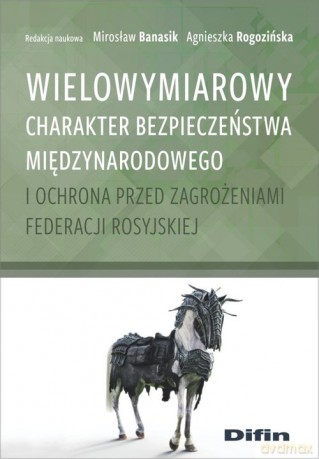 Wielowymiarowy charakter bezpieczeństwa międzynarodowego i ochrona przed zagrożeniami Federacji Rosyjskiej [KSIĄŻKA]