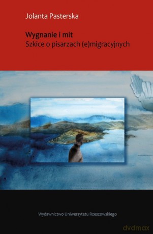 Wygnanie i mit Szkice o pisarzach (e)migracyjnych - Jolanta Pasterska [KSIĄŻKA]