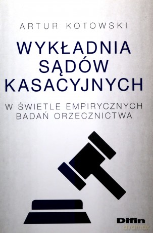 Wykładnia sądów kasacyjnych w świetle empirycznych badań orzecznictwa - Artur Kotowski [KSIĄŻKA]