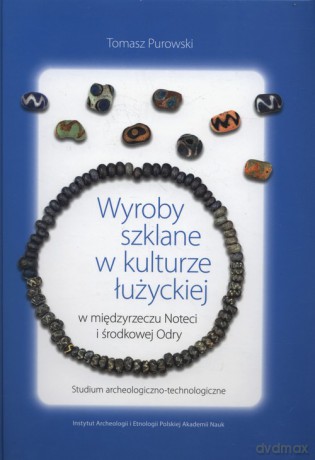 Wyroby szklane w kulturze łużyckiej - Tomasz Purowski [KSIĄŻKA]