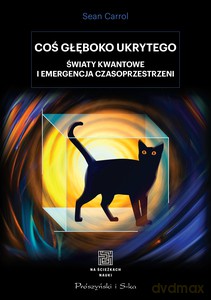 Coś głęboko ukrytego. Światy kwantowe i emergencja czasoprzestrzeni - Sean Carroll [KSIĄŻKA]