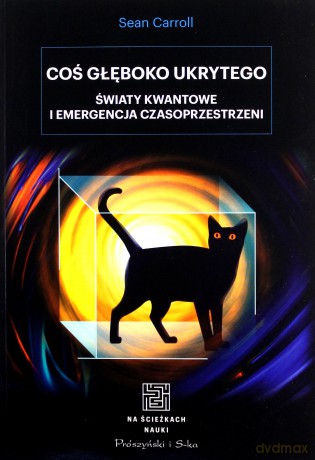 Coś głęboko ukrytego. Światy kwantowe i emergencja czasoprzestrzeni - Sean Carroll [KSIĄŻKA]
