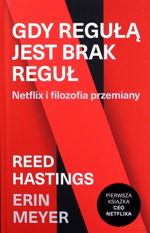 Gdy regułą jest brak reguł. Netflix i filozofia przemiany - Erin Meyer, Reed Hastings [KSIĄŻKA]