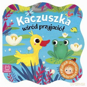 Kaczuszka wśród przyjaciół. Maluch poznaje zwierzęta [KSIĄŻKA]