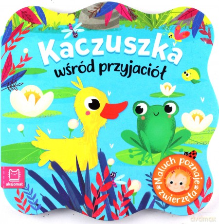 Kaczuszka wśród przyjaciół. Maluch poznaje zwierzęta [KSIĄŻKA]