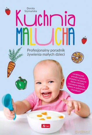 Kuchnia malucha. Profesjonalny poradnik żywienia małych dzieci - Dorota Szymańska [KSIĄŻKA]