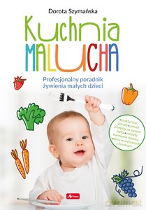 Kuchnia malucha. Profesjonalny poradnik żywienia małych dzieci - Dorota Szymańska [KSIĄŻKA]