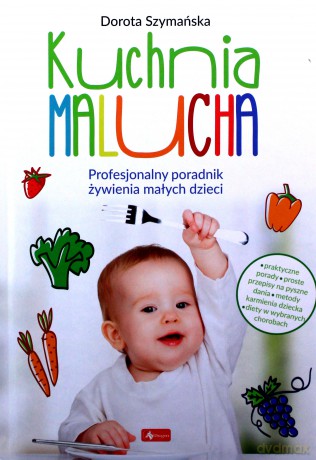 Kuchnia malucha. Profesjonalny poradnik żywienia małych dzieci - Dorota Szymańska [KSIĄŻKA]
