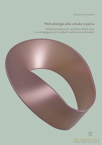 Metodologia jako sztuka wyjścia. Podejścia badawcze i praktyki edukacyjne w andragogicznych studiach nad macierzyństwem - Martyna Pryszmont [KSIĄŻKA]