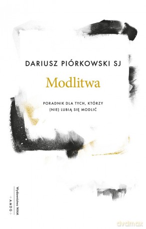 Modlitwa. Poradnik dla tych, którzy (nie) lubią się modlić. - Dariusz Piórkowski [KSIĄŻKA]