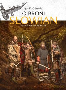 O broni Słowian. Na wojnie i w kulturze - D. Igor Górewicz [KSIĄŻKA]