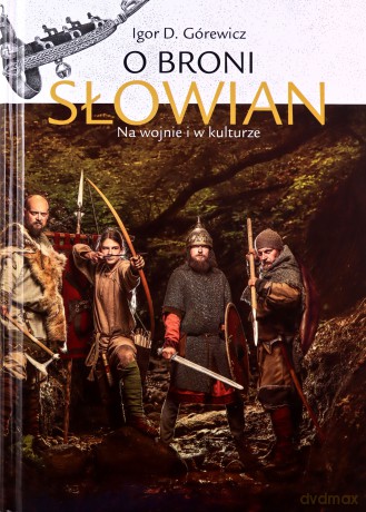 O broni Słowian. Na wojnie i w kulturze - D. Igor Górewicz [KSIĄŻKA]