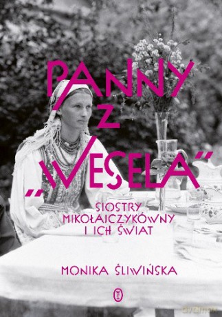 Panny z "Wesela". Siostry Mikołajczykówny i ich świat - Monika Śliwińska [KSIĄŻKA]