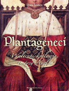 Plantageneci. Waleczni królowie, twórcy Anglii - Dan Jones [KSIĄŻKA]