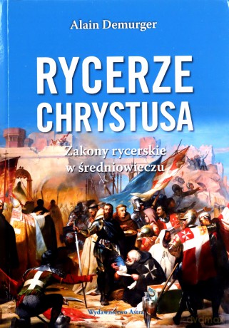 Rycerze Chrystusa. Zakony rycerskie w średniowieczu - Alain Demurger [KSIĄŻKA]