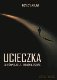 Ucieczka do równoległej teraźniejszości - Piotr Stanisław [KSIĄŻKA]