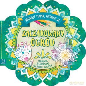 Zaczarowany ogród. Koloruje mama, koloruję ja. Malowanki relaksacyjne dla dzieci i dorosłych [KSIĄŻKA]