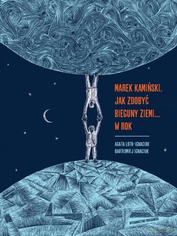 Marek Kamiński. Jak zdobyć bieguny Ziemi... w rok. Niezwykłe wyprawy i wyczyny - Agata Loth-Ignaciuk, Bartłomiej Ignaciuk [KSIĄŻKA]