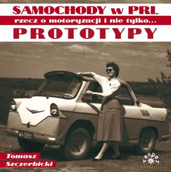 Prototypy. Rzecz o motoryzacji i nie tylko. Samochody w PRL - Tomasz Szczerbicki [KSIĄŻKA]