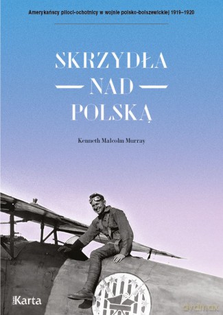 Skrzydła nad Polską. Amerykańscy piloci-ochotnicy w wojnie polsko-bolszewickiej 1919-1920 - Kenneth Malcolm Murray [KSIĄŻKA]