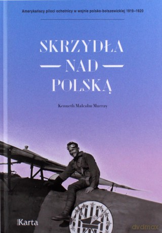 Skrzydła nad Polską. Amerykańscy piloci-ochotnicy w wojnie polsko-bolszewickiej 1919-1920 - Kenneth Malcolm Murray [KSIĄŻKA]