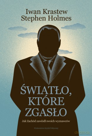 Światło, które zgasło. Jak Zachód zawiódł swoich wyznawców - Iwan Krastew, Stephen Holmes [KSIĄŻKA]