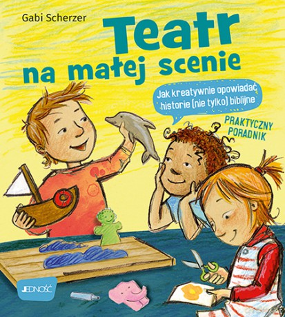 Teatr na małej scenie. Jak kreatywnie opowiadać historie (nie tylko) biblijne. Praktyczny poradnik - Gabi Scherzer [KSIĄŻKA]