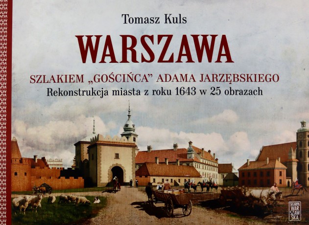 Warszawa. Szlakiem Gościńca Adama Jarzębskiego. Rekonstrukcja miasta z roku 1643 w 25 obrazach - Tomasz Kuls [KSIĄŻKA]