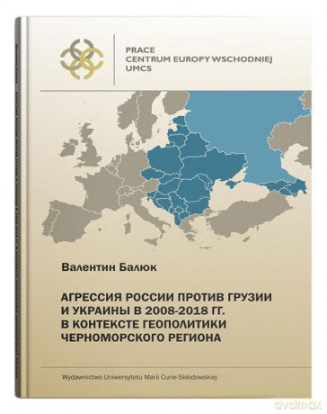 Agresja Rosji przeciw Gruzji i Ukrainie w 2008-2018r. w kontekście geopolityki Czarnomorskiego regionu - Walenty Baluk [KSIĄŻKA]