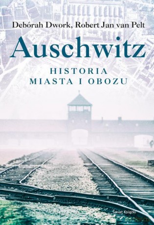 Auschwitz Historia miasta i obozu - Deborah Dwork, Jan van Pelt Robert [KSIĄŻKA]