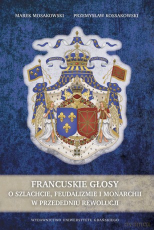 Francuskie głosy O szlachcie, feudalizmie i monarchii w przededniu feudalizmu - Marek Mosakowski, Przemysław Kossakowski [KSIĄŻKA]