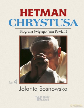 Hetman Chrystusa - Biografia św. Jana Pawła II (Tom 4) - Jolanta Sosnowska [KSIĄŻKA]