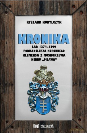 Kronika lat 1374-1399 podkanclerza koronnego Klemensa z Moskorzewa herbu "Pilawa" - Ryszard Kurylczyk [KSIĄŻKA]