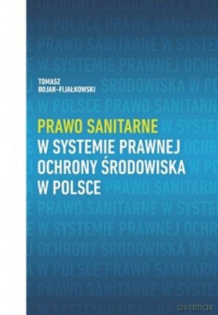 Prawo sanitarne w systemie prawnej ochrony środowiska w Polsce - Tomasz Bojar-Fijałkowski [KSIĄŻKA]