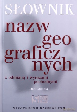 Słownik nazw geograficznych z odmianą i wyrazami pochodnymi - Jan Grzenia [KSIĄŻKA]