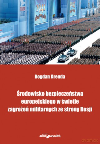 Środowisko bezpieczeństwa europejskiego w świetle zagrożeń militarnych ze strony Rosji - Bogdan Grenda [KSIĄŻKA]