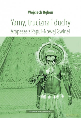 Yamy trucizna i duchy Arapesze z Papui-Nowej Gwinei - Wojciech Bęben [KSIĄŻKA]