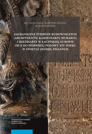 Zagraniczne podróże budowniczych (architektów, kamieniarzy, murarzy) i rzeźbiarzy w łacińskiej Europ - Michalina Duda, Sławomir Jóźwiak [KSIĄŻKA]
