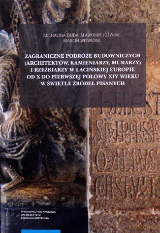 Zagraniczne podróże budowniczych (architektów, kamieniarzy, murarzy) i rzeźbiarzy w łacińskiej Europ - Michalina Duda, Sławomir Jóźwiak [KSIĄŻKA]