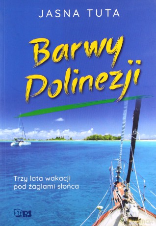 Barwy Polinezji. Trzy lata wakacji pod żaglami słońca - Jasna Tuta [KSIĄŻKA]