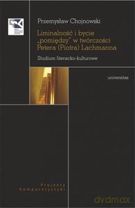 Liminalność i bycie "pomiędzy" w twórczości Petera (Piotra) Lachmanna. Studium literacko-kulturowe - Przemysław Chojnowski [KSIĄŻKA]