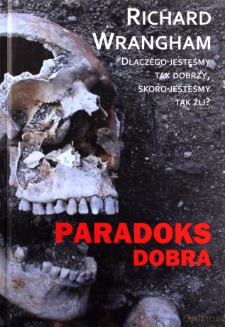Paradoks Dobra. Dlaczego jesteśmy tak dobrzy, skoro jesteśmy tak źli - Richard Wrangham [KSIĄŻKA]