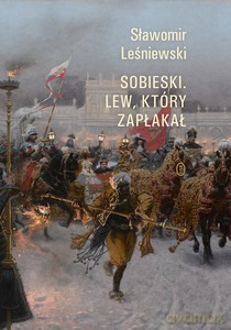 Sobieski. Lew, który zapłakał - Sławomir Leśniewski [KSIĄŻKA]