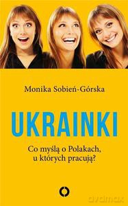 Ukrainki. Co myślą o Polakach, u których pracują - Monika Sobień-Górska [KSIĄŻKA]