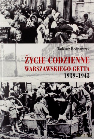 Życie codzienne warszawskiego getta 1939-1945 - Tadeusz Bednarczyk [KSIĄŻKA]